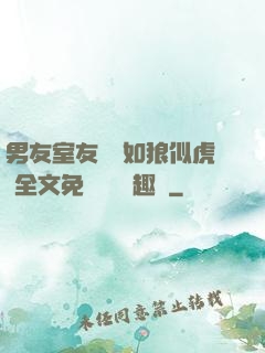 男友室友個個如狼似虎 全文免費閱讀筆趣閣